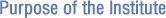Purpose of the Institute Purpose of the Institute
