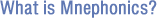 What is Mnephonics? What is Mnephonics?